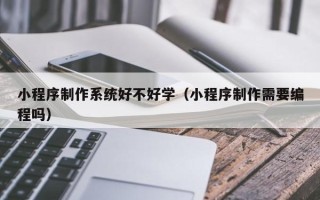 大悟小程序制作系统好不好学（小程序制作需要编程吗）