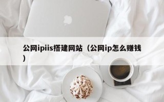 大悟公网ipiis搭建网站（公网ip怎么赚钱）