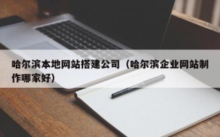 大悟哈尔滨本地网站搭建公司（哈尔滨企业网站制作哪家好）