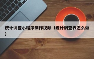 大悟统计调查小程序制作视频（统计调查表怎么做）