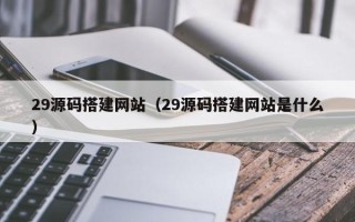 大悟29源码搭建网站（29源码搭建网站是什么）