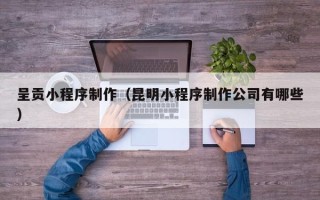 大悟呈贡小程序制作（昆明小程序制作公司有哪些）