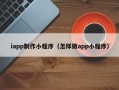 大悟iapp制作小程序（怎样做app小程序）