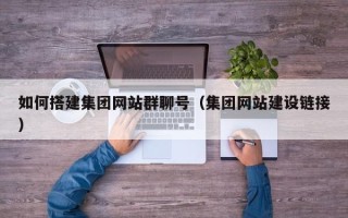 大悟如何搭建集团网站群聊号（集团网站建设链接）