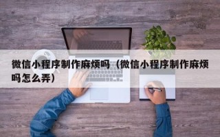 大悟微信小程序制作麻烦吗（微信小程序制作麻烦吗怎么弄）