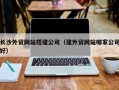 大悟长沙外贸网站搭建公司（建外贸网站哪家公司好）