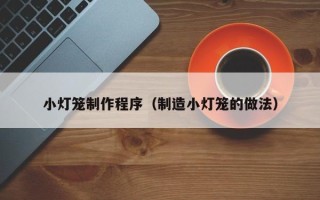 大悟小灯笼制作程序（制造小灯笼的做法）