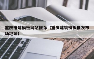 大悟重庆搭建模板网站推荐（重庆建筑模板批发市场地址）