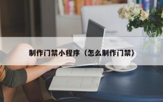 大悟制作门禁小程序（怎么制作门禁）